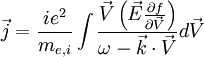 \vec{j}=
\frac{ ie^2 } 
{m_{e,i}} 
\int{ 
\frac{\vec{V} \left( \vec{E} \frac{\partial f}{\partial \vec{V} } \right) }
 {\omega -\vec{k}\cdot\vec{V} } 
d\vec{V}
        }