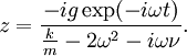 z=\frac{-ig\exp(-i\omega t)}{\frac{k}m-2\omega^2-i\omega \nu}.