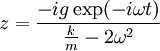 z=\frac{-ig\exp(-i\omega t)}{\frac{k}m-2\omega^2}