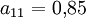 a_{11}=0{,}85