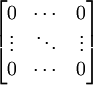 \begin{bmatrix} 0 & \cdots & 0 \\ \vdots
& \ddots & \vdots \\ 0 & \cdots &
0\end{bmatrix} 