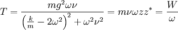 T=\frac{mg^2\omega\nu}{\left(\frac{k}m-2\omega^2\right)^2+\omega^2 \nu^2}=m\nu\omega zz^*=\frac{W}\omega